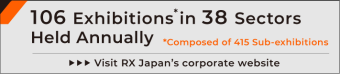 106 Exhibitions* in 38 Sectors Held Annually. *Composed of 415 Sub-exhibitions Visit RX Japan's corporate website. 